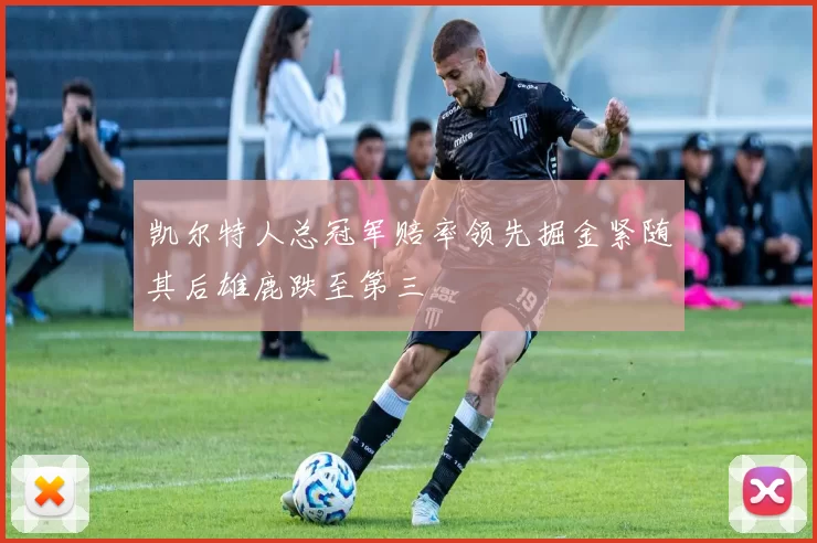 凯尔特人总冠军赔率领先掘金紧随其后雄鹿跌至第三