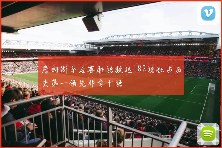 詹姆斯季后赛胜场数达182场独占历史第一领先邓肯十场