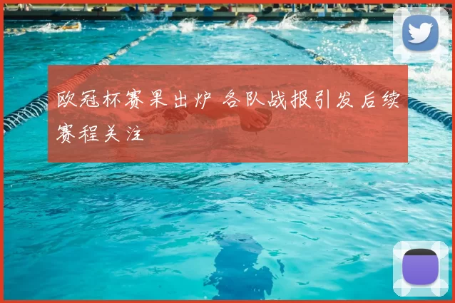 欧冠杯赛果出炉 各队战报引发后续赛程关注