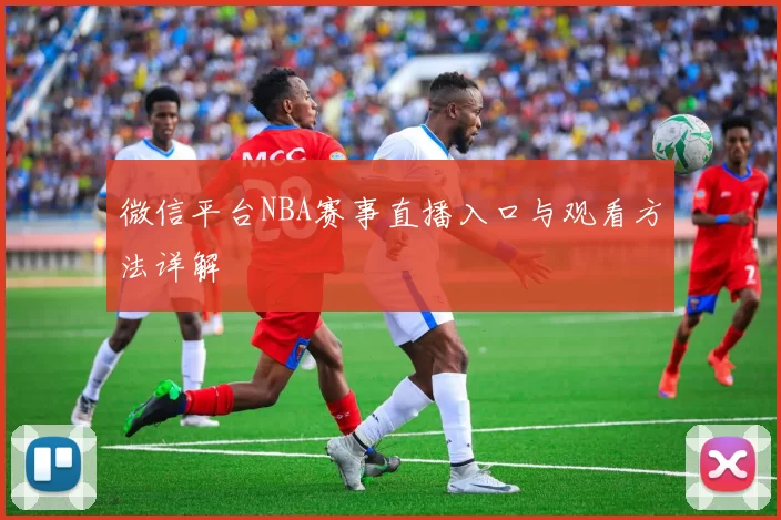微信平台NBA赛事直播入口与观看方法详解