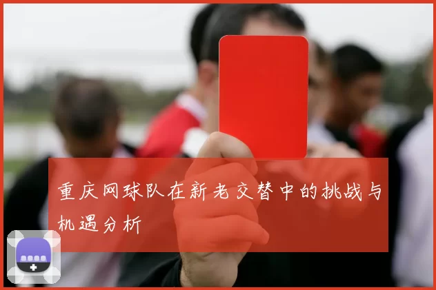重庆网球队在新老交替中的挑战与机遇分析