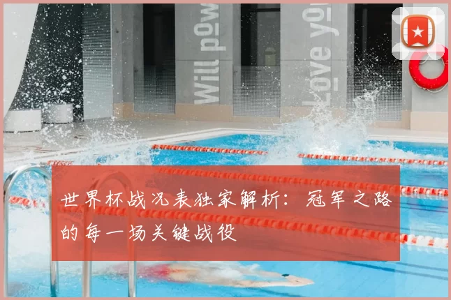 世界杯战况表独家解析:冠军之路的每一场关键战役