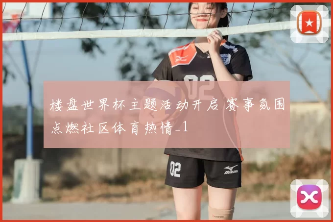 楼盘世界杯主题活动开启 赛事氛围点燃社区体育热情_1