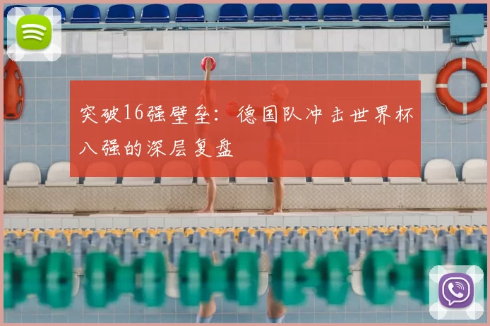 突破16强壁垒：德国队冲击世界杯八强的深层复盘