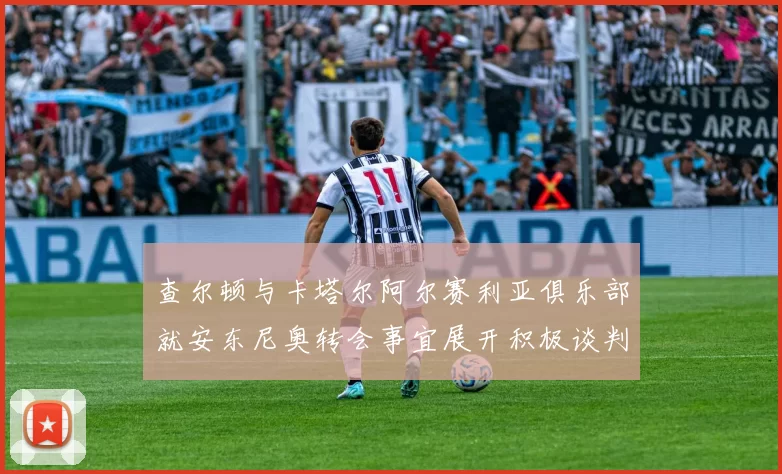 查尔顿与卡塔尔阿尔赛利亚俱乐部就安东尼奥转会事宜展开积极谈判