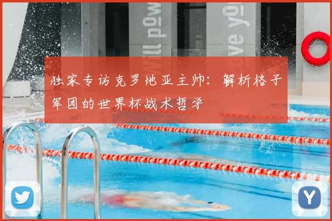 独家专访克罗地亚主帅：解析格子军团的世界杯战术哲学