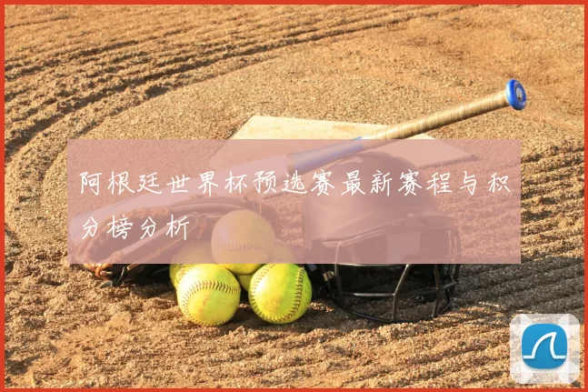 阿根廷世界杯预选赛最新赛程与积分榜分析