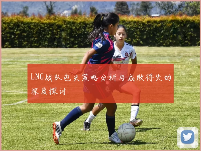 LNG战队包夹策略分析与成败得失的深度探讨